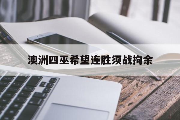 澳洲四巫希望连胜须战拘余 澳洲四巫希望连胜须战拘余