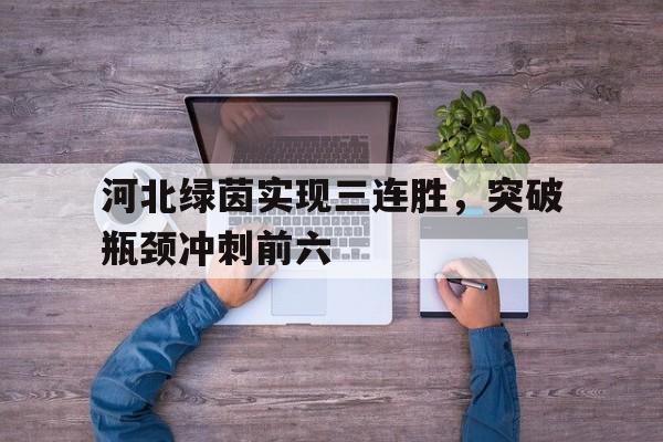 河北绿茵实现三连胜,突破瓶颈冲刺前六 河北绿茵实现三连胜,突破瓶颈冲刺前六