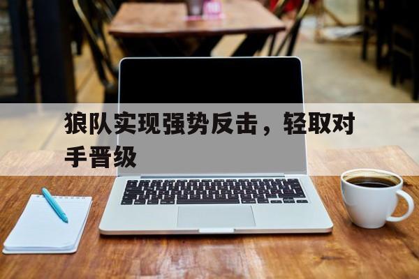 狼队实现强势反击，轻取对手晋级